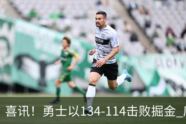 喜讯！勇士以134-114击败掘金 库里庆祝赛季首胜